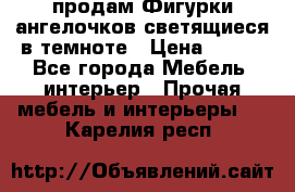 продам Фигурки ангелочков светящиеся в темноте › Цена ­ 850 - Все города Мебель, интерьер » Прочая мебель и интерьеры   . Карелия респ.
